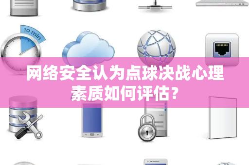 网络安全认为点球决战心理素质如何评估？