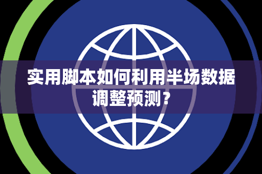 实用脚本如何利用半场数据调整预测？