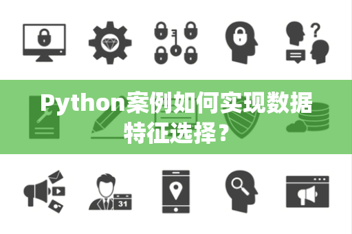 Python案例如何实现数据特征选择？