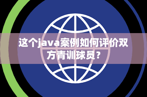 这个java案例如何评价双方青训球员？