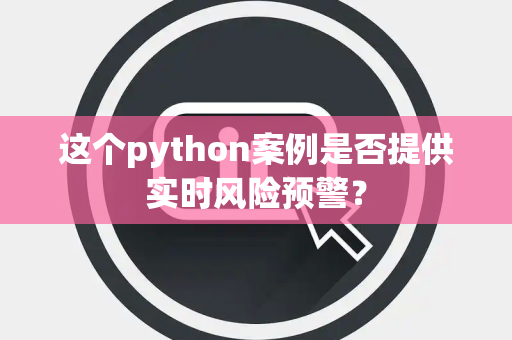 这个python案例是否提供实时风险预警？