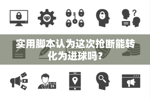 实用脚本认为这次抢断能转化为进球吗？