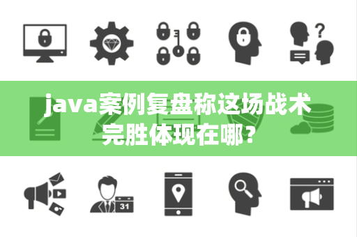 java案例复盘称这场战术完胜体现在哪？
