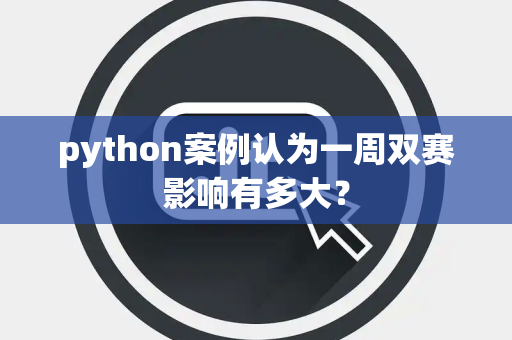 python案例认为一周双赛影响有多大？