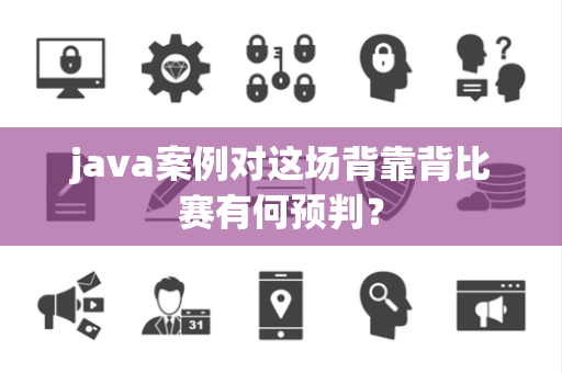 java案例对这场背靠背比赛有何预判？