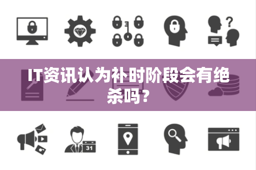 IT资讯认为补时阶段会有绝杀吗？