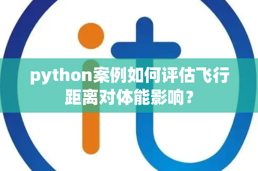 python案例如何评估飞行距离对体能影响？