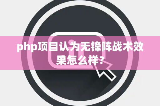 php项目认为无锋阵战术效果怎么样？