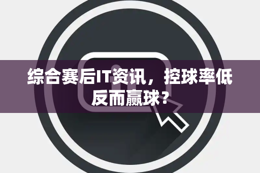 综合赛后IT资讯，控球率低反而赢球？