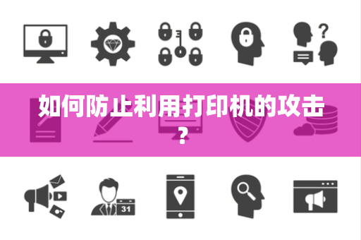 如何防止利用打印机的攻击？