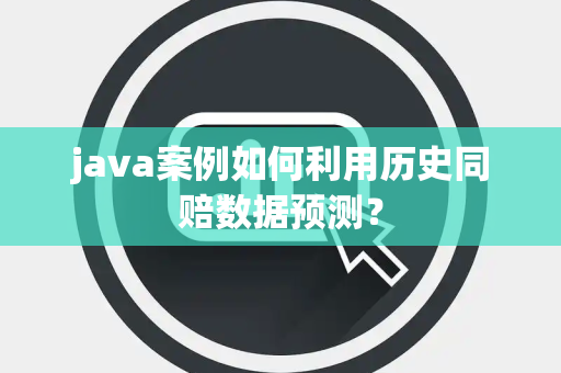 java案例如何利用历史同赔数据预测？