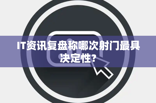 IT资讯复盘称哪次射门最具决定性？