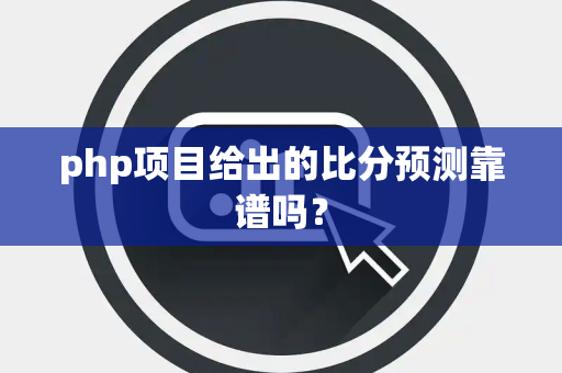 php项目给出的比分预测靠谱吗？