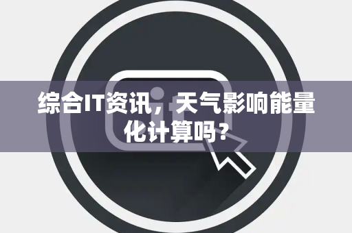 综合IT资讯，天气影响能量化计算吗？