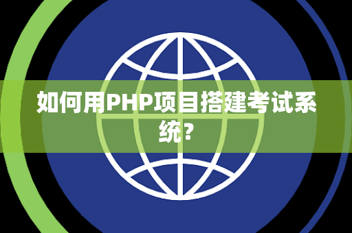 如何用PHP项目搭建考试系统？