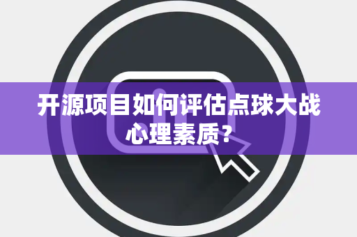 开源项目如何评估点球大战心理素质？