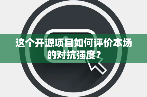 这个开源项目如何评价本场的对抗强度？