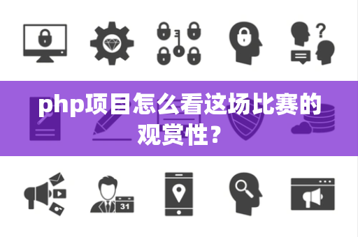 php项目怎么看这场比赛的观赏性？