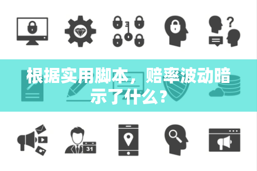 根据实用脚本，赔率波动暗示了什么？