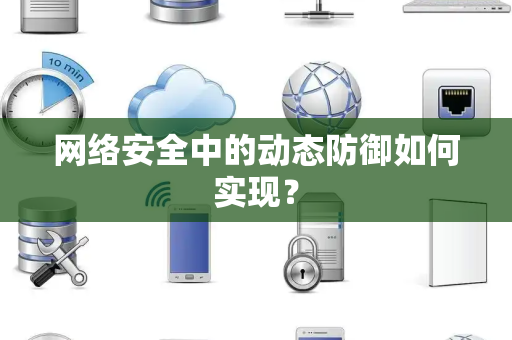 网络安全中的动态防御如何实现？