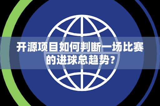 开源项目如何判断一场比赛的进球总趋势？