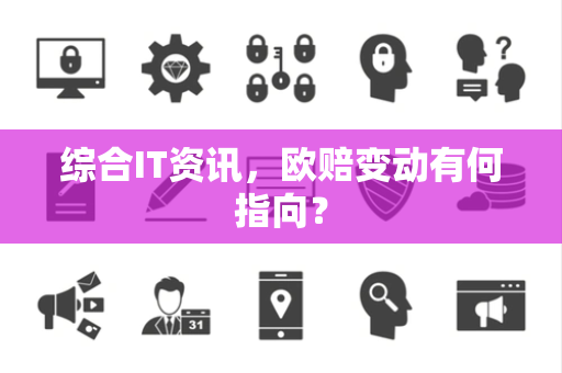 综合IT资讯，欧赔变动有何指向？