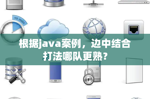 根据java案例，边中结合打法哪队更熟？
