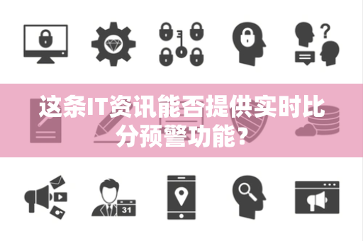这条IT资讯能否提供实时比分预警功能？