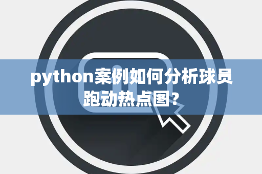 python案例如何分析球员跑动热点图？