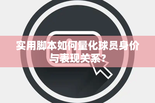 实用脚本如何量化球员身价与表现关系？