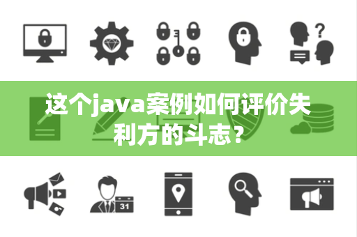 这个java案例如何评价失利方的斗志？