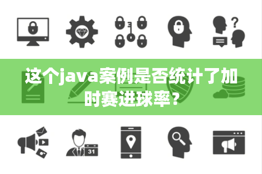 这个java案例是否统计了加时赛进球率？