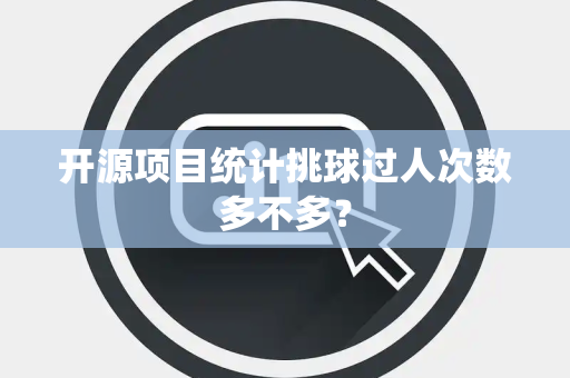 开源项目统计挑球过人次数多不多？