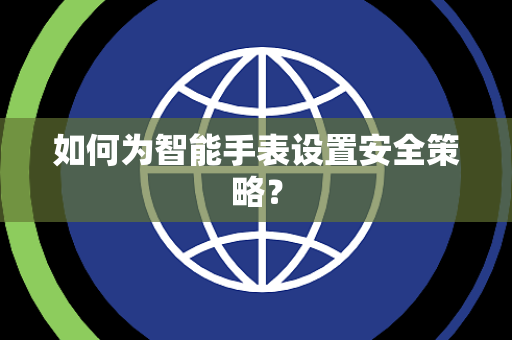 如何为智能手表设置安全策略？