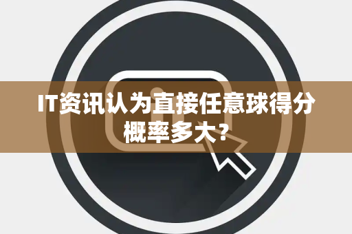 IT资讯认为直接任意球得分概率多大？