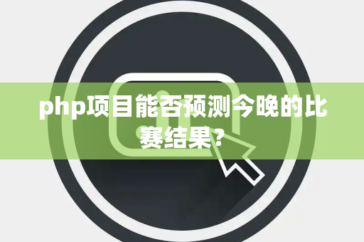 php项目能否预测今晚的比赛结果？
