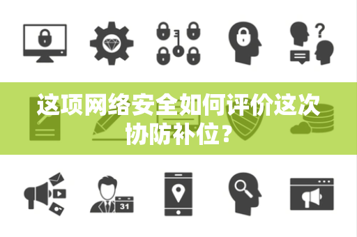 这项网络安全如何评价这次协防补位？