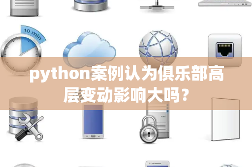 python案例认为俱乐部高层变动影响大吗？