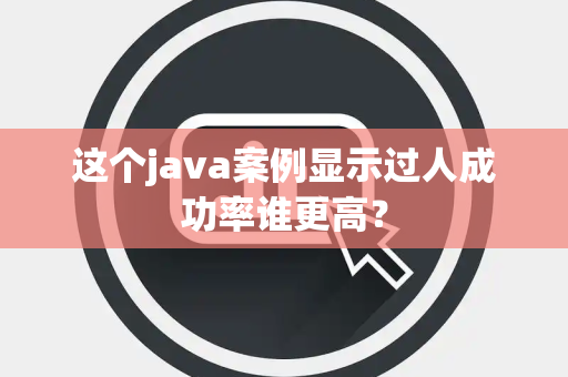 这个java案例显示过人成功率谁更高？