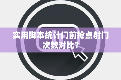 实用脚本统计门前抢点射门次数对比？