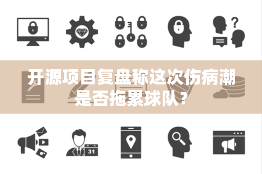 开源项目复盘称这次伤病潮是否拖累球队？
