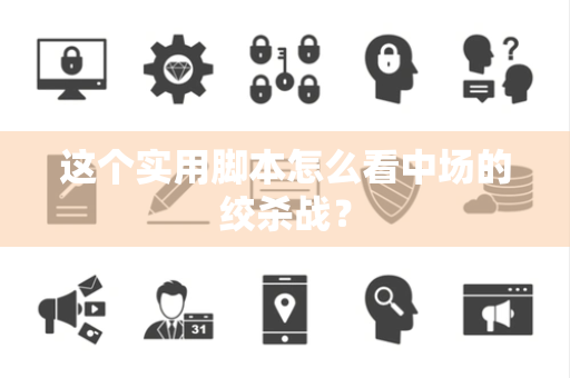 这个实用脚本怎么看中场的绞杀战？