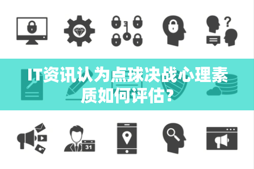 IT资讯认为点球决战心理素质如何评估？