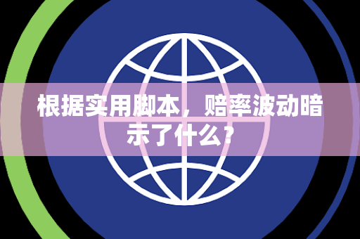 根据实用脚本，赔率波动暗示了什么？