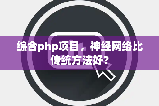 综合php项目，神经网络比传统方法好？