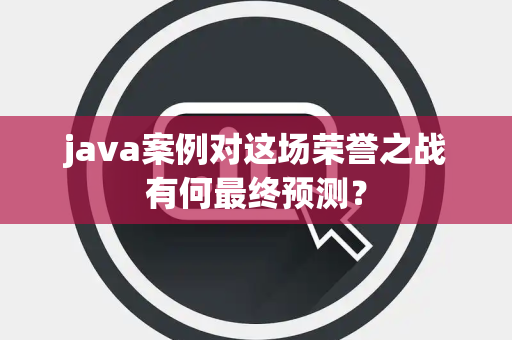 java案例对这场荣誉之战有何最终预测？