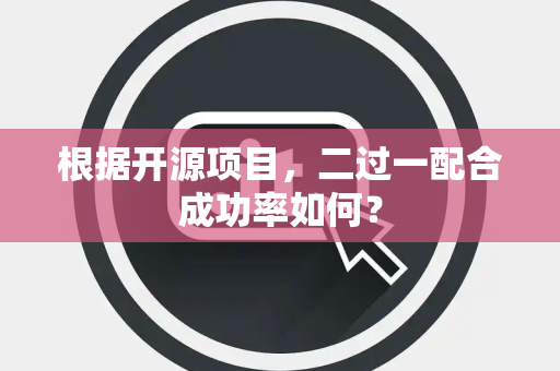 根据开源项目，二过一配合成功率如何？
