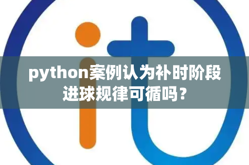 python案例认为补时阶段进球规律可循吗？