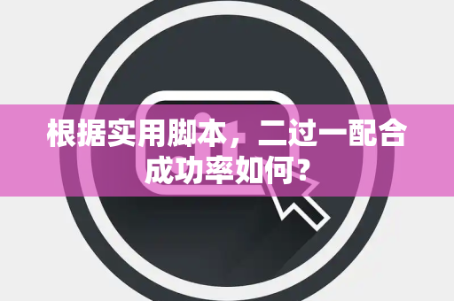 根据实用脚本，二过一配合成功率如何？