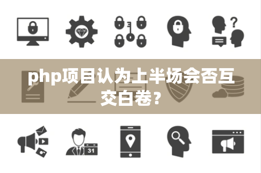 php项目认为上半场会否互交白卷？